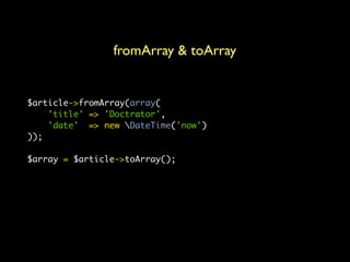 fromArray & toArray


$article->fromArray(array(
    'title' => 'Doctrator',
    'date' => new DateTime('now')
));

$array = $article->toArray();
 