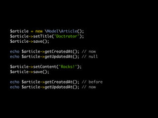 $article = new ModelArticle();
$article->setTitle('Doctrator');
$article->save();

echo $article->getCreatedAt(); // now
echo $article->getUpdatedAt(); // null

$article->setContent('Rocks!');
$article->save();

echo $article->getCreatedAt(); // before
echo $article->getUpdatedAt(); // now
 