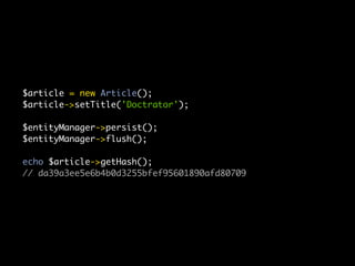 $article = new Article();
$article->setTitle('Doctrator');

$entityManager->persist();
$entityManager->flush();

echo $article->getHash();
// da39a3ee5e6b4b0d3255bfef95601890afd80709
 