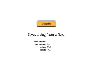 Timestampable
           Sluggable



Saves a slug from a ﬁeld.
    from_column *
    slug_column slug
         unique TRUE
         update FALSE
 