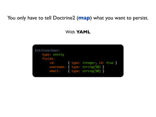 You only have to tell Doctrine2 (map) what you want to persist.

                            With YAML


            EntitiesUser:
                type: entity
                fields:
                    id:       { type: integer, id: true }
                    username: { type: string(50) }
                    email:    { type: string(50) }
 
