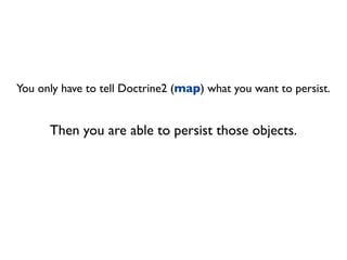 You only have to tell Doctrine2 (map) what you want to persist.


      Then you are able to persist those objects.
 