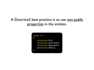 A Doctrine2 best practice is to use non public
         properties in the entities.

              class User
              {
                  protected   $id;
                  protected   $username;
                  protected   $password;
                  protected   $email;
              }
 