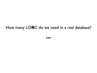 How many LORC do we need in a real database?

                    ...
 