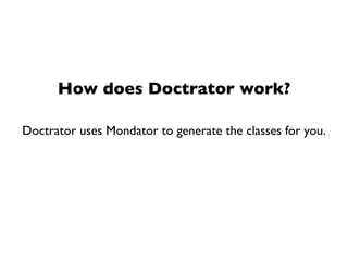 How does Doctrator work?

Doctrator uses Mondator to generate the classes for you.
 