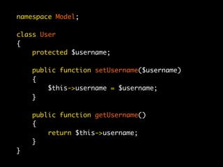 namespace Model;

class User
{
    protected $username;

    public function setUsername($username)
    {
        $this->username = $username;
    }

    public function getUsername()
    {
        return $this->username;
    }
}
 