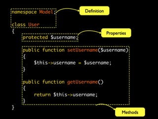 namespace Model;           Deﬁnition

class User
{                                      Properties
    protected $username;

    public function setUsername($username)
    {
        $this->username = $username;
    }

    public function getUsername()
    {
        return $this->username;
    }
}
                                              Methods
 
