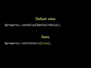 Default value
$property->setValue($defaultValue);



                      Static
$property->setIsStatic(true);
 