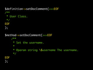 $definition->setDocComment(<<<EOF
/**
 * User Class.
 */
EOF
);

$method->setDocComment(<<<EOF
    /**
     * Set the username.
     *
     * @param string $username The username.
     */
EOF
);
 