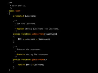 /**
  * User entity.
  */
class User
{
     protected $username;

    /**
      * Set the username.
      *
      * @param string $username The username.
      */
    public function setUsername($username)
    {
         $this->username = $username;
    }

    /**
      * Returns the username.
      *
      * @return string The username.
      */
    public function getUsername()
    {
         return $this->username;
    }
}
 
