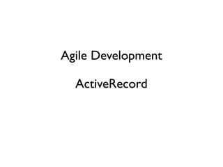 Agile Development

  ActiveRecord
 