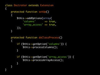 class Doctrator extends Extension
{
    protected function setUp()
    {
        $this->addOptions(array(
            'columns'      => true,
            'array_access' => true,
        ));
    }

    protected function doClassProcess()
    {
        if ($this->getOption('columns')) {
            $this->processColumns();
        }

        if ($this->getOption('array_access')) {
            $this->processArrayAccess();
        }
    }
}
 