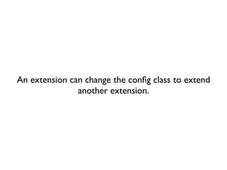 An extension can change the conﬁg class to extend
               another extension.
 