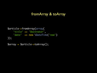 fromArray & toArray


$article->fromArray(array(
    'title' => 'Doctrator',
    'date' => new DateTime('now')
));

$array...