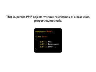 That is, persist PHP objects without restrictions of a base class,
                      properties, methods.


          ...