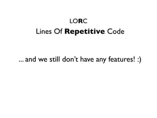 LORC
      Lines Of Repetitive Code


... and we still don’t have any features! :)
 