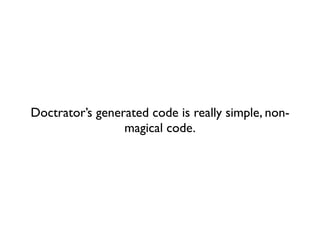 Doctrator’s generated code is really simple, non-
                 magical code.
 