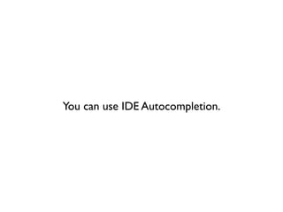 You can use IDE Autocompletion.
 