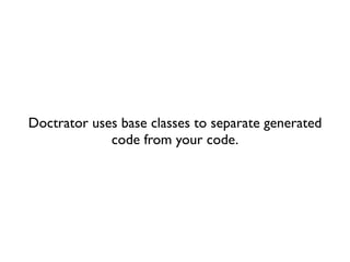 Doctrator uses base classes to separate generated
             code from your code.
 
