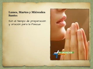• Lunes, Martes y Miércoles
Santo:
• Son el tiempo de preparación
y oración para la Pascua
 