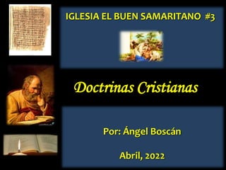 Doctrinas Cristianas
Por: Ángel Boscán
Abril, 2022
IGLESIA EL BUEN SAMARITANO #3
 