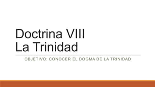 Doctrina VIII
La Trinidad
OBJETIVO: CONOCER EL DOGMA DE LA TRINIDAD
 