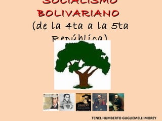 SOCIALISMO
 BOLIVARIANO
(de la 4ta a la 5ta
    República)




           TCNEL HUMBERTO GUGLIEMELLI MOREY
 