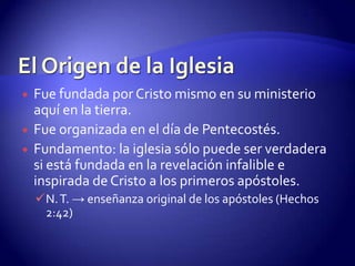 El Origen de la Iglesia El DebateLa iglesia ha existido desde el inicio de la humanidad.Incluye a todas las personas, de todos los tiempos y que han profesado fe en las promesas de Dios. (Génesis 3:15)Surge a partir de los patriarcas y continua con el período mosaico.Las relaciones de pacto de Dios con Israel.