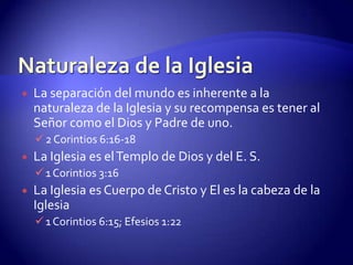 El Origen de la IglesiaFue fundada por Cristo mismo en su ministerio aquí en la tierra. Fue organizada en el día de Pentecostés. Fundamento: la iglesia sólo puede ser verdadera si está fundada en la revelación infalible e inspirada de Cristo a los primeros apóstoles.N. T. -> enseñanza original de los apóstoles (Hechos 2:42)Naturaleza de la IglesiaComo cuerpo de Cristo depende de:La obra de Cristo – su muerte, su resurrección y ascensión. La venida del Espíritu Santo.Juan 16:7Hechos 20:281 Corintios 12:13