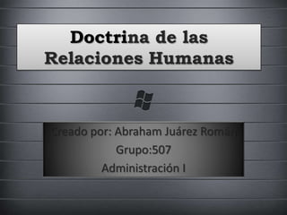 Doctrina de las Relaciones Humanas Creado por: Abraham Juárez Román Grupo:507 Administración I 