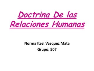 Doctrina De las Relaciones Humanas Norma Itzel Vasquez Mata Grupo: 507 