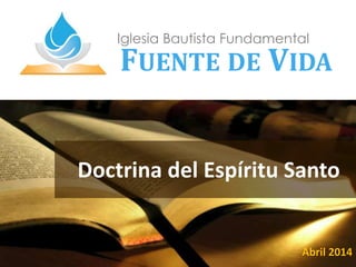 Doctrina del Espíritu Santo
Iglesia Bautista Fundamental
FUENTE DE VIDA
Abril 2014
 