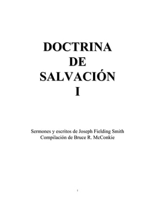 DOCTRINA
DE
SALVACIÓN
I
Sermones y escritos de Joseph Fielding Smith
Compilación de Bruce R. McConkie

1

 