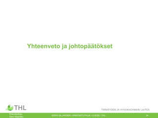 Yhteenveto ja johtopäätökset

24 25.1.2013
Erikoistutkija,
Eero Siljander,

EERO SILJANDER / ERIKOISTUTKIJA / CHESS / THL.

24

 