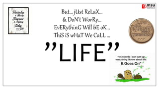 But… jUst ReLaX…
& DoN’t WorRy…
EvERythinG Will bE oK…
ThiS iS wHaT We CaLL …
”LIFE”
 