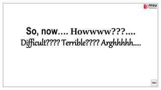 So, now…. Howwww???….
Difficult???? Terrible???? Arghhhhh…..
 