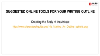 SUGGESTED ONLINE TOOLS FOR YOUR WRITING OUTLINE
Creating the Body of the Article:
http://www.crlsresearchguide.org/14a_Making_An_Outline_options.asp
 