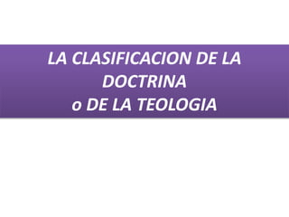 LA CLASIFICACION DE LA
DOCTRINA
o DE LA TEOLOGIA
 