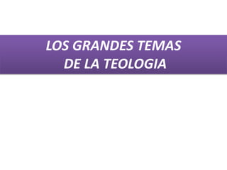 LOS GRANDES TEMAS
DE LA TEOLOGIA
 
