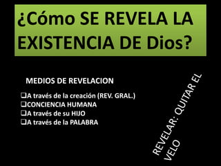 A través de la creación (REV. GRAL.)
CONCIENCIA HUMANA
A través de su HIJO
A través de la PALABRA
¿Cómo SE REVELA LA
EXISTENCIA DE Dios?
MEDIOS DE REVELACION
 