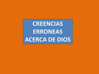 CREENCIAS
ERRONEAS
ACERCA DE DIOS
 