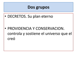 Dos grupos
• DECRETOS. Su plan eterno
• PROVIDENCIA Y CONSERVACION.
controla y sostiene el universo que el
creó
 