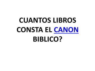CUANTOS LIBROS
CONSTA EL CANON
BIBLICO?
 