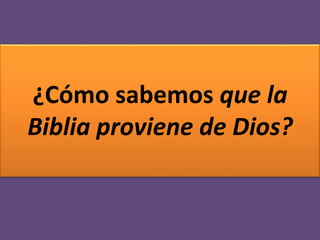 ¿Cómo sabemos que la
Biblia proviene de Dios?
 