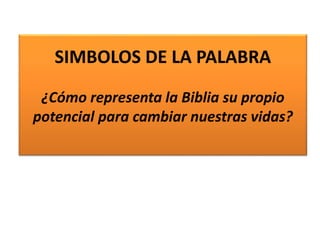 SIMBOLOS DE LA PALABRA
¿Cómo representa la Biblia su propio
potencial para cambiar nuestras vidas?
 