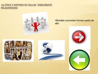 •LA ÉTICA E HISTORIA SE HALLAN DOBLEMENTE 
RELACIONADAS 
•Morales concretas forman parte de 
ella 
 