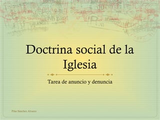 Doctrina social de la
Iglesia
Tarea de anuncio y denuncia
Pilar Sánchez Alvarez
 