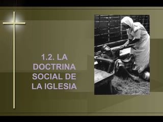 1.2. LA
DOCTRINA
SOCIAL DE
LA IGLESIA
 
