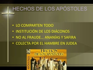 HECHOS DE LOS APÓSTOLES
• LO COMPARTEN TODO
• INSTITUCIÓN DE LOS DIÁCONOS
• NO AL FRAUDE… ANANÍAS Y SAFIRA
• COLECTA POR EL HAMBRE EN JUDEA
 