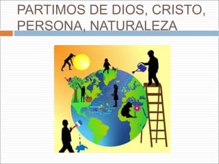 PARTIMOS DE DIOS, CRISTO,
PERSONA, NATURALEZA
 
